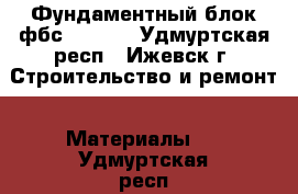 Фундаментный блок фбс 24-5-6 - Удмуртская респ., Ижевск г. Строительство и ремонт » Материалы   . Удмуртская респ.,Ижевск г.